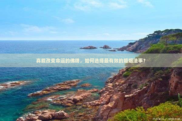 真能改变命运的佛牌，如何选择最有效的婚姻法事？