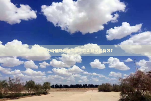 如何正确佩戴泰国佛牌才能让其灵验有效？