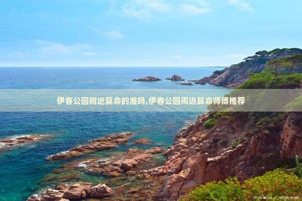 伊春公园附近算命的准吗,伊春公园周边算命师傅推荐