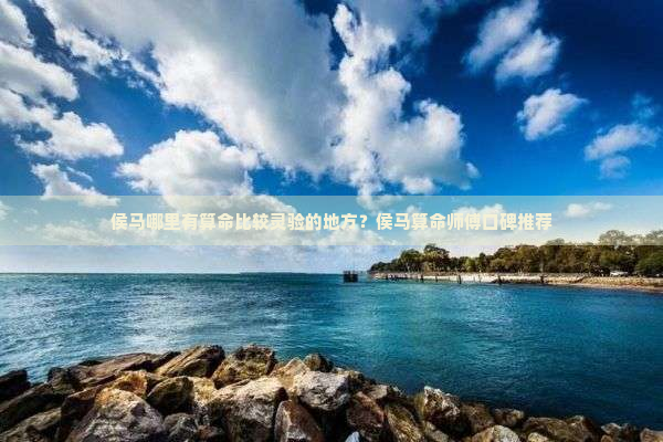 侯马哪里有算命比较灵验的地方？侯马算命师傅口碑推荐