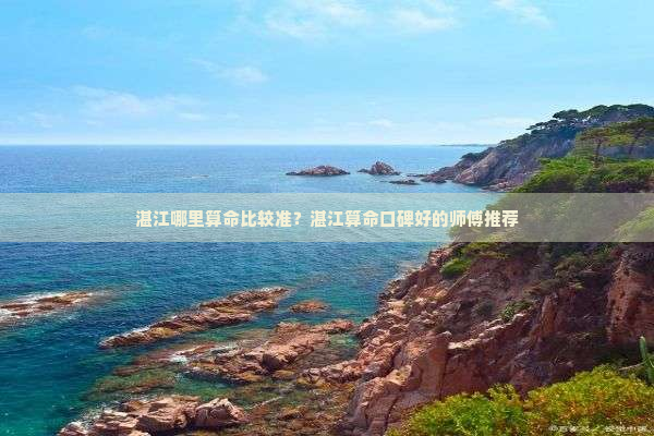 湛江哪里算命比较准？湛江算命口碑好的师傅推荐