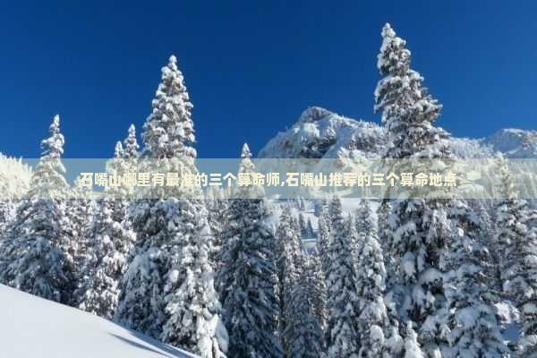 石嘴山哪里有最准的三个算命师,石嘴山推荐的三个算命地点