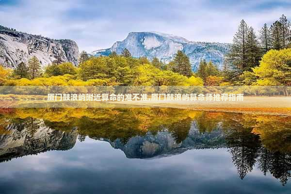 厦门鼓浪屿附近算命的准不准,厦门鼓浪屿算命师推荐指南