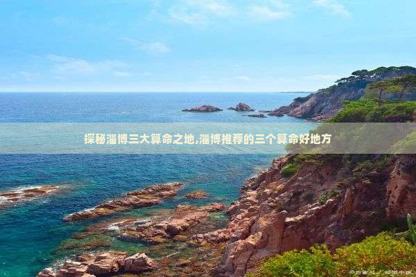 探秘淄博三大算命之地,淄博推荐的三个算命好地方