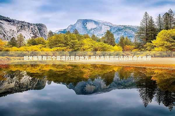 韶关哪里有三个靠谱的算命地方,韶关市值得探访的算命点推荐
