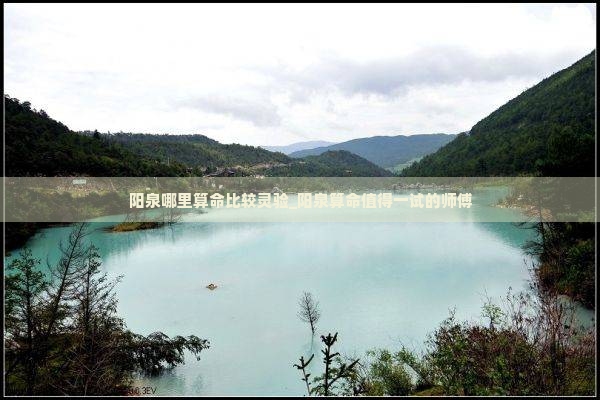 阳泉哪里算命比较灵验_阳泉算命值得一试的师傅