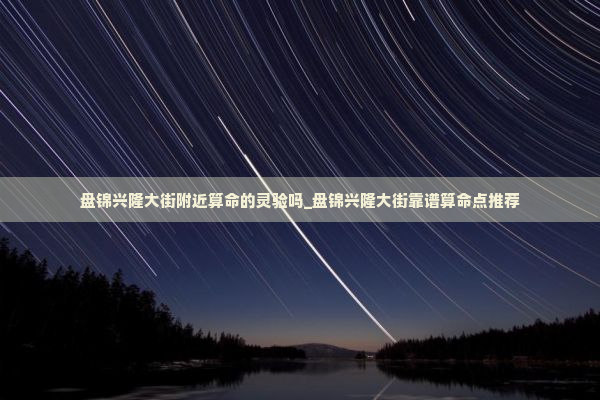 盘锦兴隆大街附近算命的灵验吗_盘锦兴隆大街靠谱算命点推荐