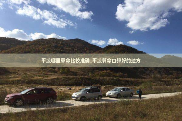 平凉哪里算命比较准确_平凉算命口碑好的地方