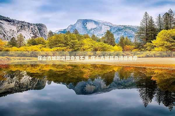 保山古城附近算命准不准,保山古城算命师傅推荐