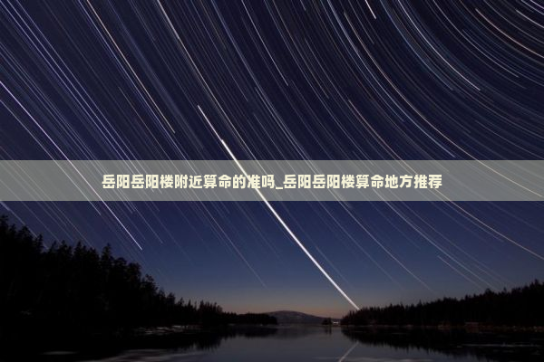 岳阳岳阳楼附近算命的准吗_岳阳岳阳楼算命地方推荐