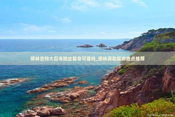 锡林浩特大召寺附近算命可靠吗_锡林郭勒算命地点推荐