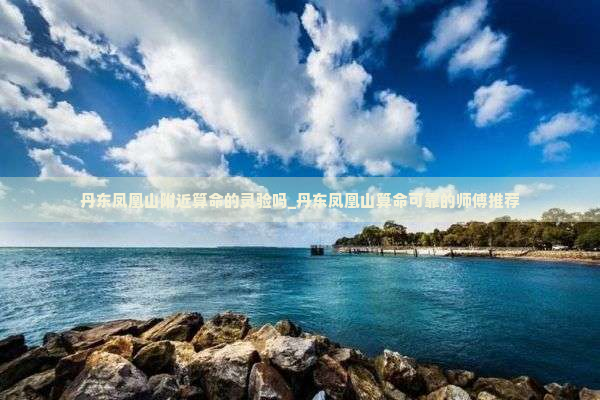 丹东凤凰山附近算命的灵验吗_丹东凤凰山算命可靠的师傅推荐