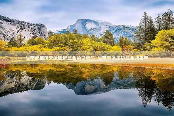 陇南武都区天池附近算命的灵验吗_陇南天池周边算命师推荐