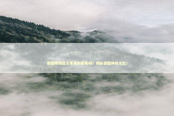 泰国师傅做法事真的管用吗？揭秘泰国神秘文化！