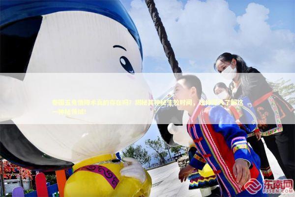 泰国五鬼情降术真的存在吗？揭秘其神秘生效时间，让你深入了解这一神秘领域！