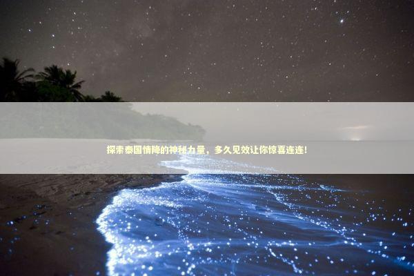 探索泰国情降的神秘力量，多久见效让你惊喜连连！