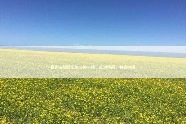 福州五城区实施三停一休，应对挑战，共克时艰