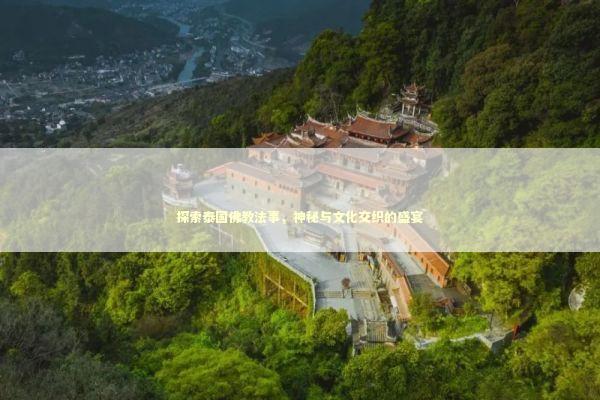 探索泰国佛教法事，神秘与文化交织的盛宴