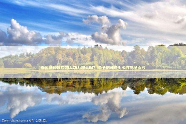 泰国情降反应越大功力越大吗？揭秘泰国降头术的神秘面纱