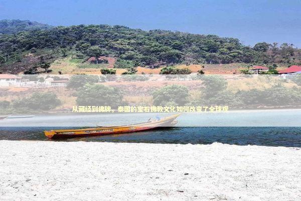 从藏经到佛牌，泰国的宝石佛教文化如何改变了全球观