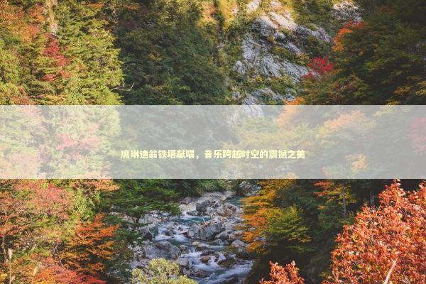 席琳迪翁铁塔献唱，音乐跨越时空的震撼之美