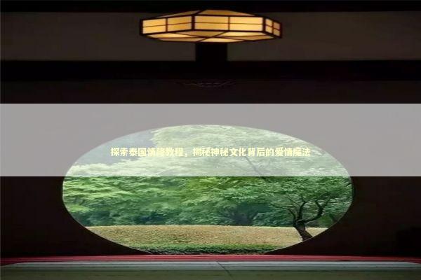 探索泰国情降教程，揭秘神秘文化背后的爱情魔法