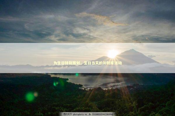 为生日特别策划，生日当天的补财库活动