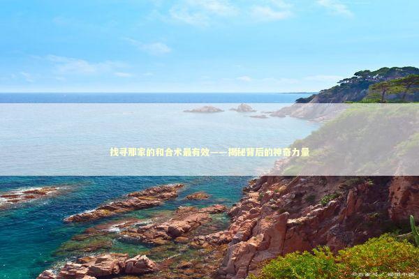 找寻那家的和合术最有效——揭秘背后的神奇力量