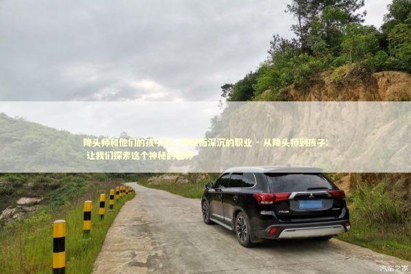 降头师和他们的孩子们，神秘而深沉的职业 - 从降头师到孩子: 让我们探索这个神秘的世界