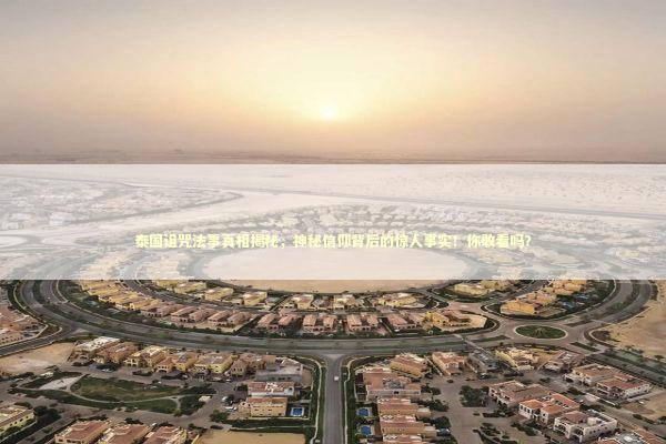 泰国诅咒法事真相揭秘，神秘信仰背后的惊人事实！你敢看吗？