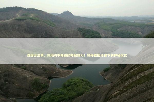 泰国合法事，你绝对不知道的神秘魅力！揭秘泰国法律下的神秘仪式