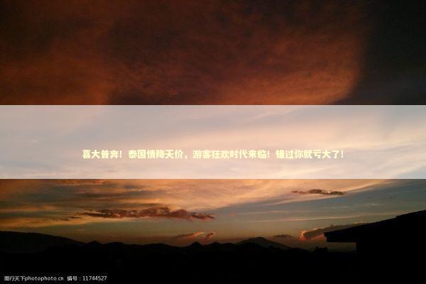 喜大普奔！泰国情降天价，游客狂欢时代来临！错过你就亏大了！
