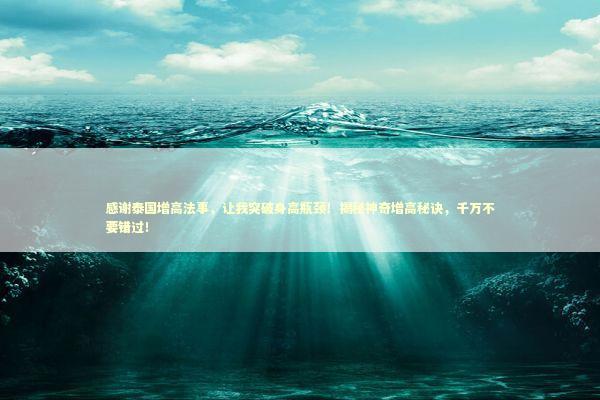 感谢泰国增高法事，让我突破身高瓶颈！揭秘神奇增高秘诀，千万不要错过！