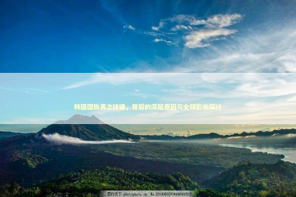 韩国国旗再次挂错，背后的深层原因与全球影响探讨