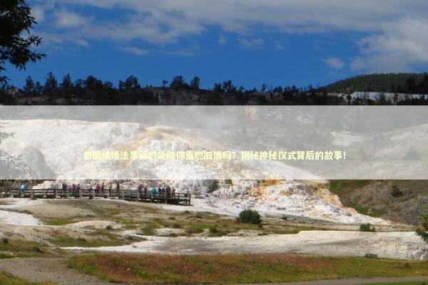 泰国续缘法事真的能助你重燃旧情吗？揭秘神秘仪式背后的故事！