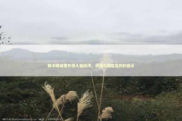 旗手婚戒意外落入塞纳河,浪漫与现实交织的启示 旗手婚戒意外落入塞纳河,浪漫与现实交织的启示 感情姻缘的佛牌有几种