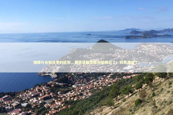 情降与合和法事的区别，看完这篇文章你就明白了！别再混淆了！