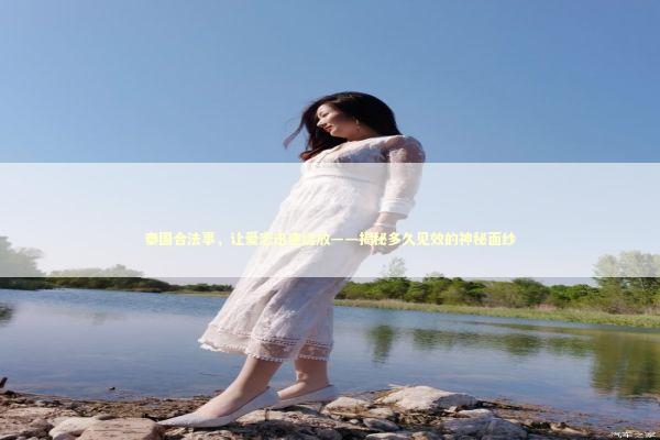 泰国合法事，让爱恋迅速绽放——揭秘多久见效的神秘面纱