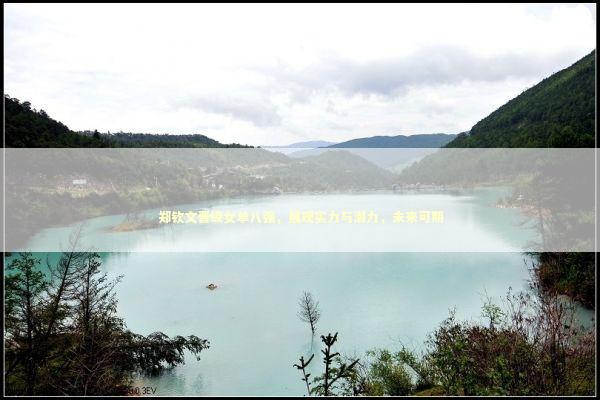 郑钦文晋级女单八强，展现实力与潜力，未来可期