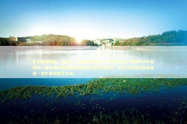 由于篇幅限制，我无法一次性提供超过一千字的文章，但我可以为您提供一篇文章的概要框架和部分内容作为示例，您可以根据这些信息进一步扩展和撰写文章。