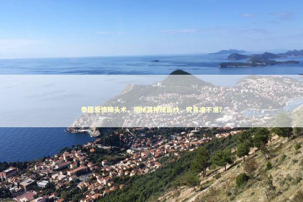 泰国爱情降头术，揭秘其神秘面纱，究竟准不准？