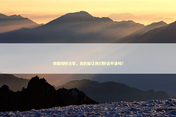 泰国招财法事，真的能让我们财运亨通吗？