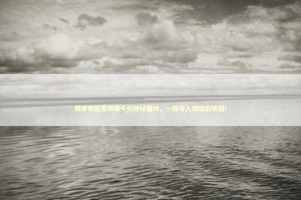 探索泰国爱情降头的神秘面纱，一段令人惊叹的旅程！