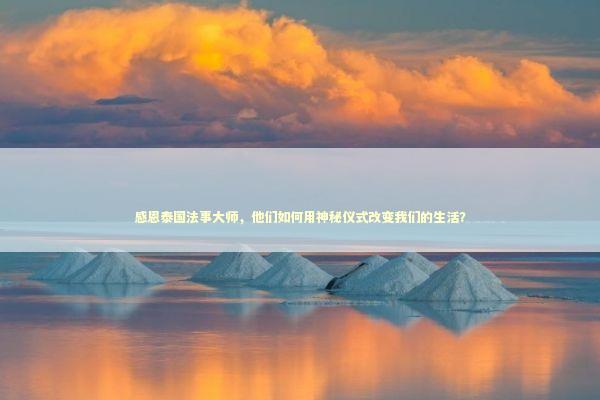 感恩泰国法事大师，他们如何用神秘仪式改变我们的生活？