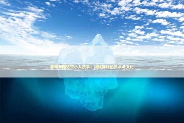 感谢泰国惩罚小人法事，揭秘神秘的法术与文化