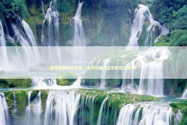 探索泰国神秘法事，谁可以成为正宗的仪式大师？