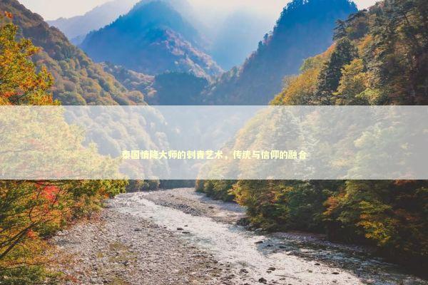 泰国情降大师的刺青艺术，传统与信仰的融合