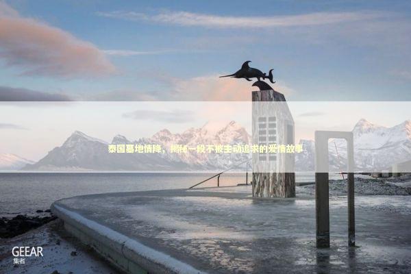 泰国墓地情降，揭秘一段不被主动追求的爱情故事