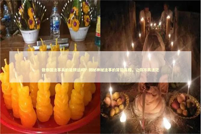 做泰国法事真的能转运吗？揭秘神秘法事的背后真相，让你不再迷茫！