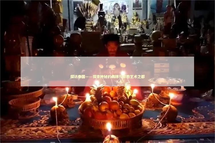探访泰国——探索神秘的佛牌与宗教艺术之都